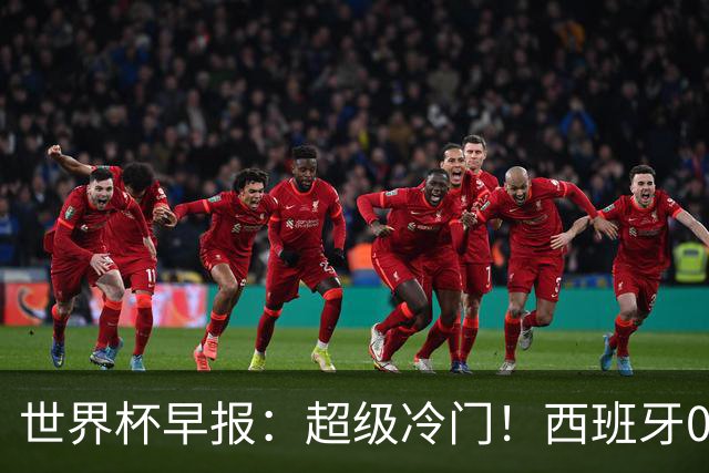 世界杯早报：超级冷门！西班牙0-0佛得角