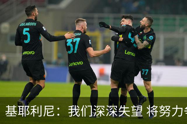 基耶利尼：我们深深失望 将努力争取欧洲杯卫冕