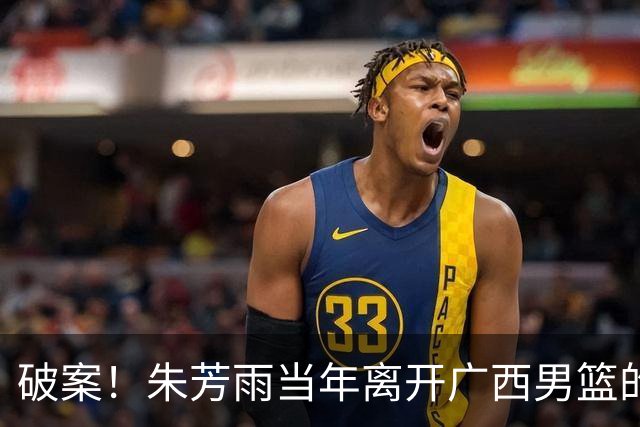 破案！朱芳雨当年离开广西男篮的原因找到，真相太令人意外
